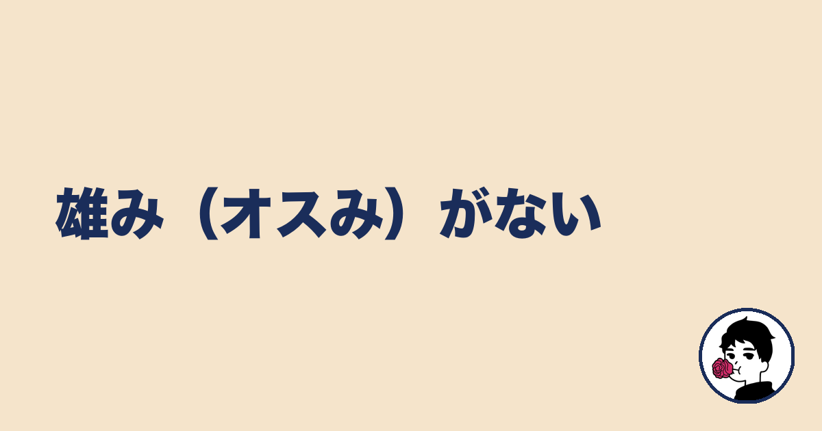 雄み(オスみ)がない|やましょ
