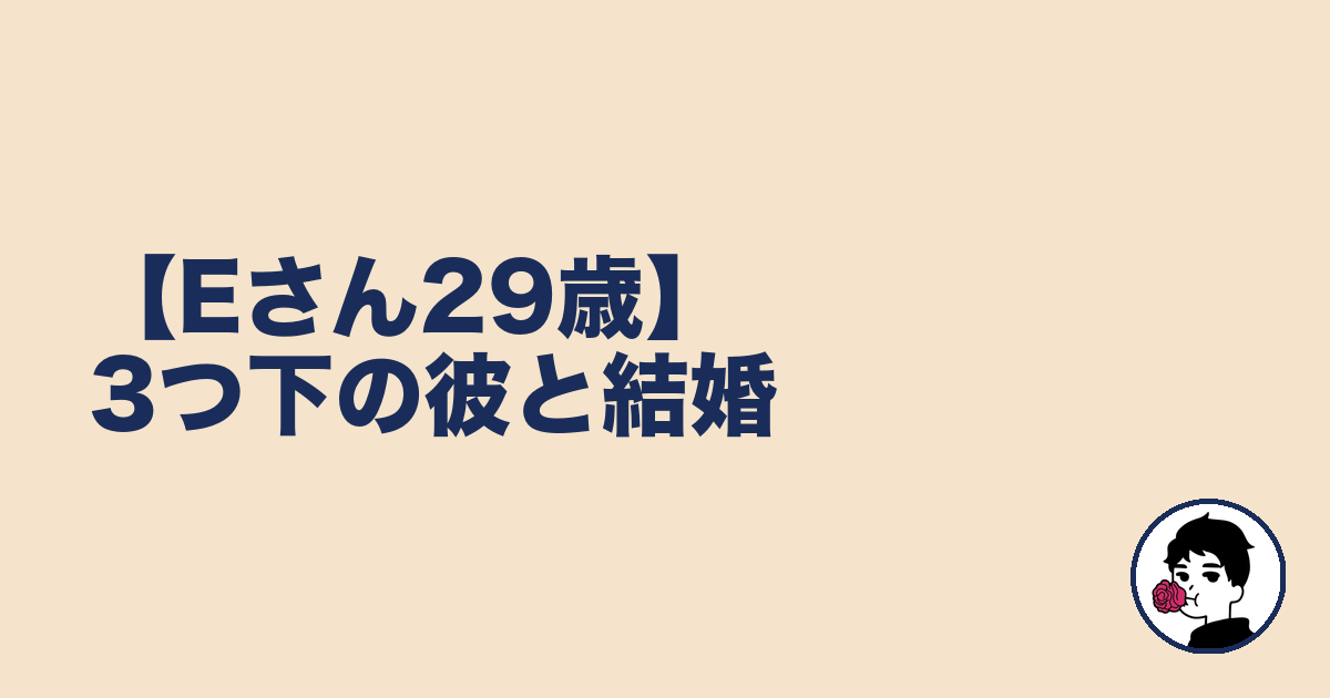 【Eさん29歳】3つ下の彼と結婚|やましょ