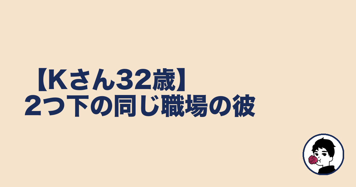 【Kさん32歳】2つ下の同じ職場の彼|やましょ