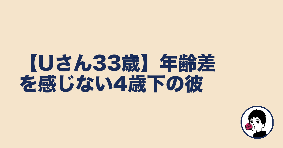 【Uさん33歳】年齢差を感じない4歳下の彼|やましょ