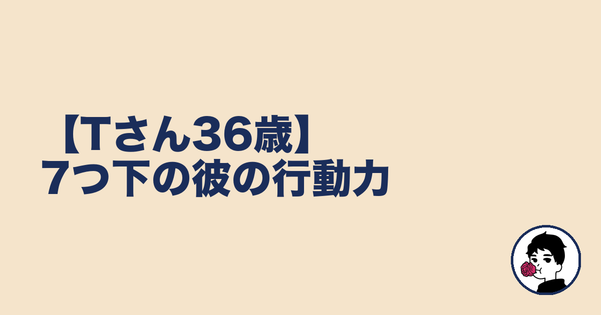 【Tさん36歳】7つ下の彼の行動力|やましょ