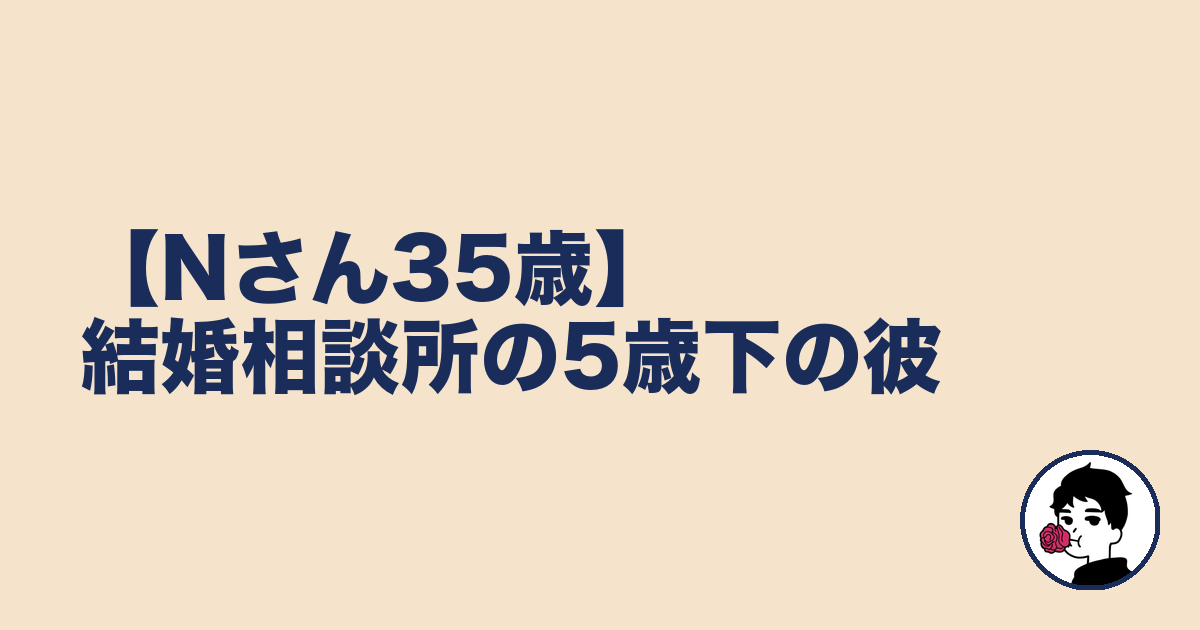 【Nさん35歳】結婚相談所の5歳下の彼|やましょ