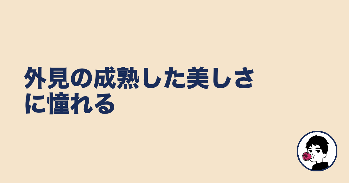 外見の成熟した美しさに憧れる|やましょ