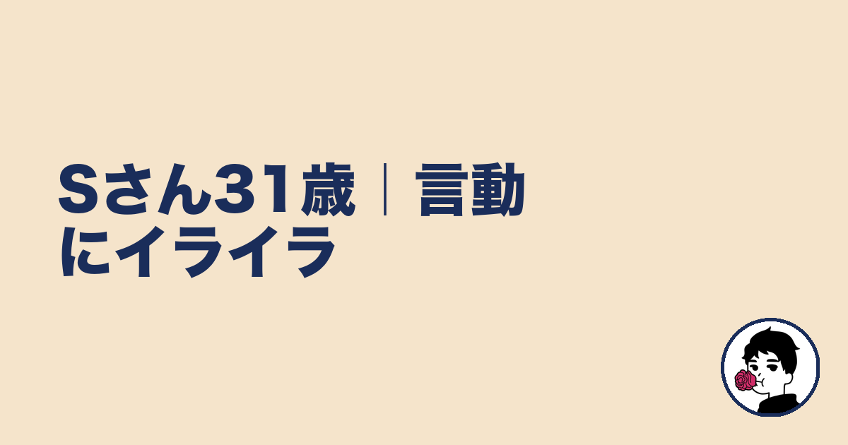 Sさん31歳｜言動にイライラ｜やましょ
