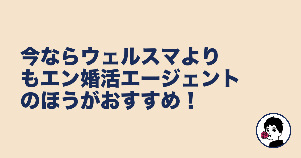 今ならウェルスマよりもエン婚活エージェントのほうがおすすめ！｜やましょ