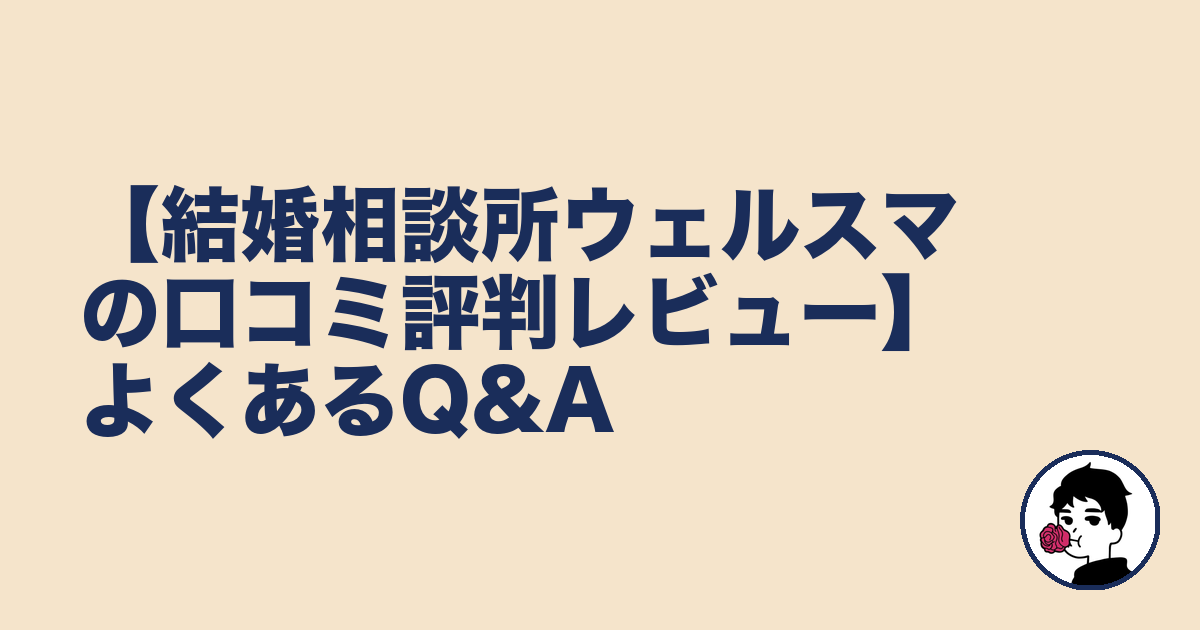 【結婚相談所ウェルスマの口コミ評判レビュー】よくあるQ&A｜やましょ