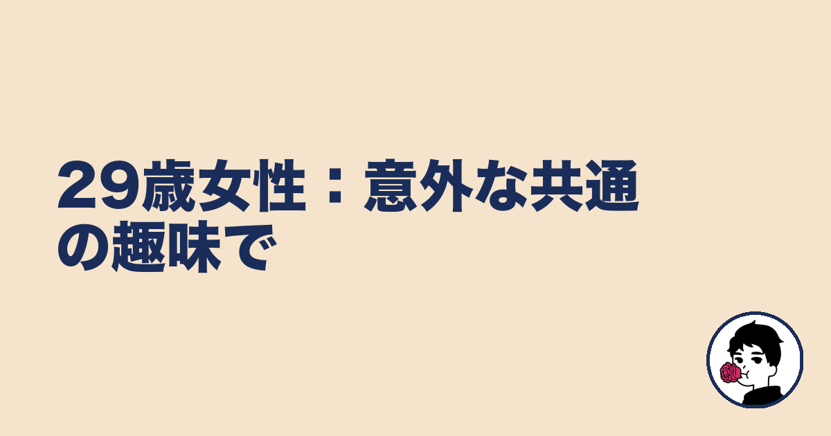 29歳女性：意外な共通の趣味で｜やましょ