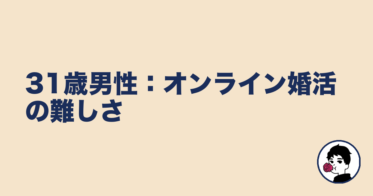 31歳男性：オンライン婚活の難しさ｜やましょ