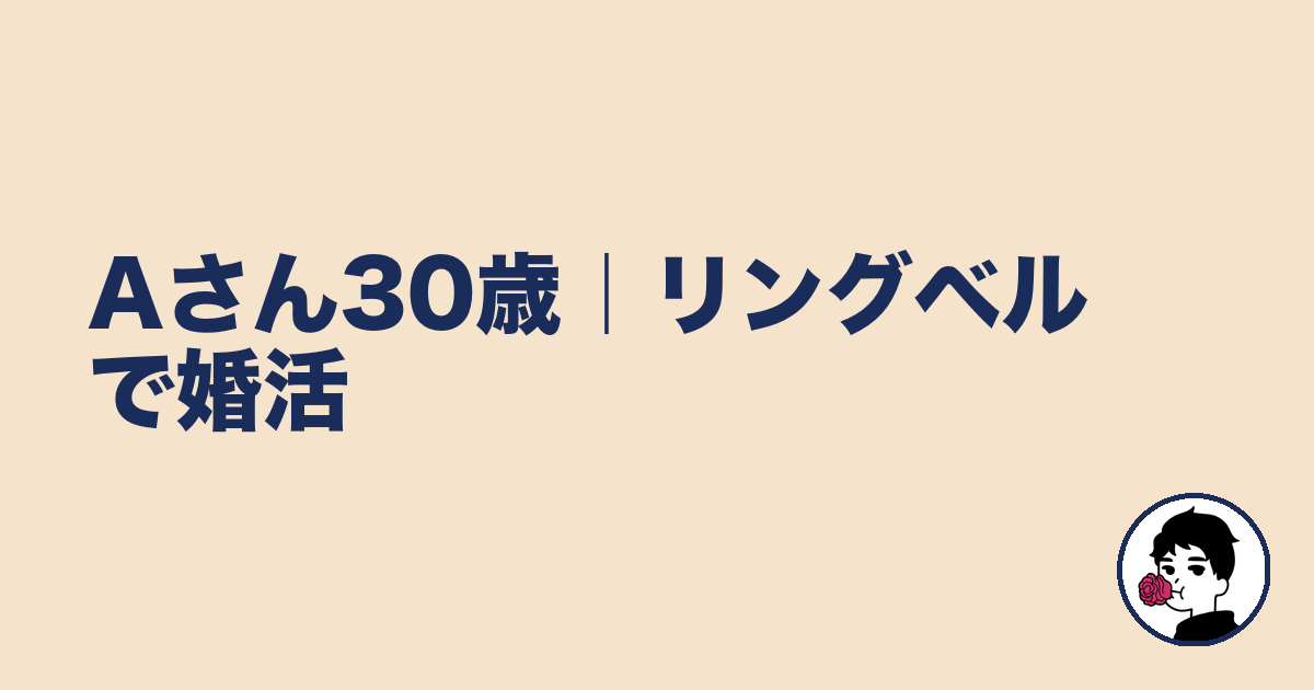 Aさん30歳｜リングベルで婚活｜やましょ