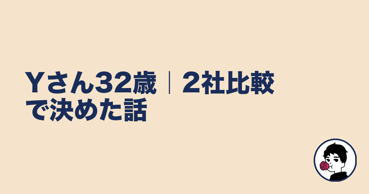 Yさん32歳｜2社比較で決めた話｜やましょ