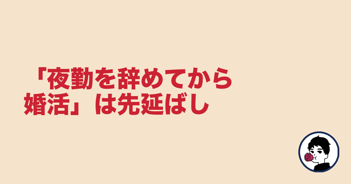 「夜勤を辞めてから婚活」は先延ばしになる理由【夜勤 結婚 NG】