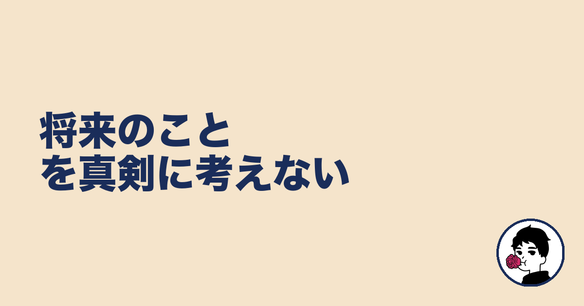 将来のことを真剣に考えない｜やましょ