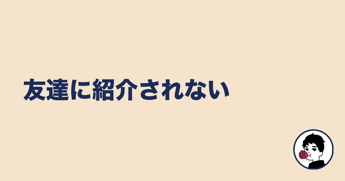友達に紹介されない｜やましょ