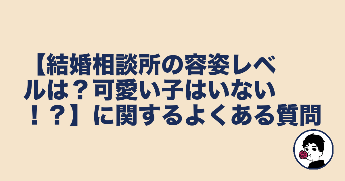 【結婚相談所の容姿レベルは？可愛い子はいない！？】に関するよくある質問｜やましょ