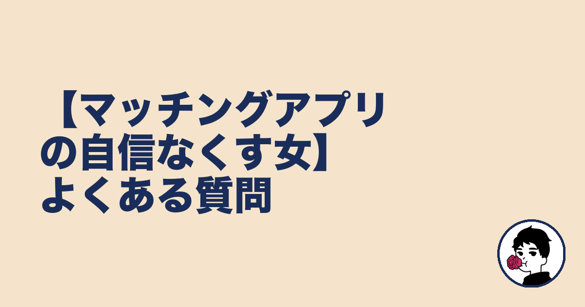 【マッチングアプリの自信なくす女】よくある質問｜やましょ
