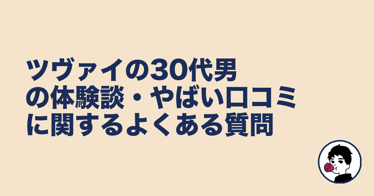 ツヴァイの30代男の体験談・やばい口コミに関するよくある質問｜やましょ
