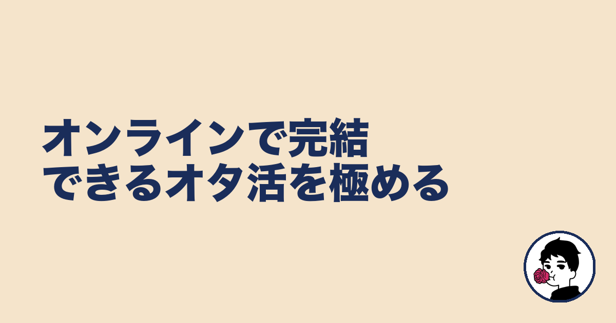 オンラインで完結できるオタ活を極める｜やましょ