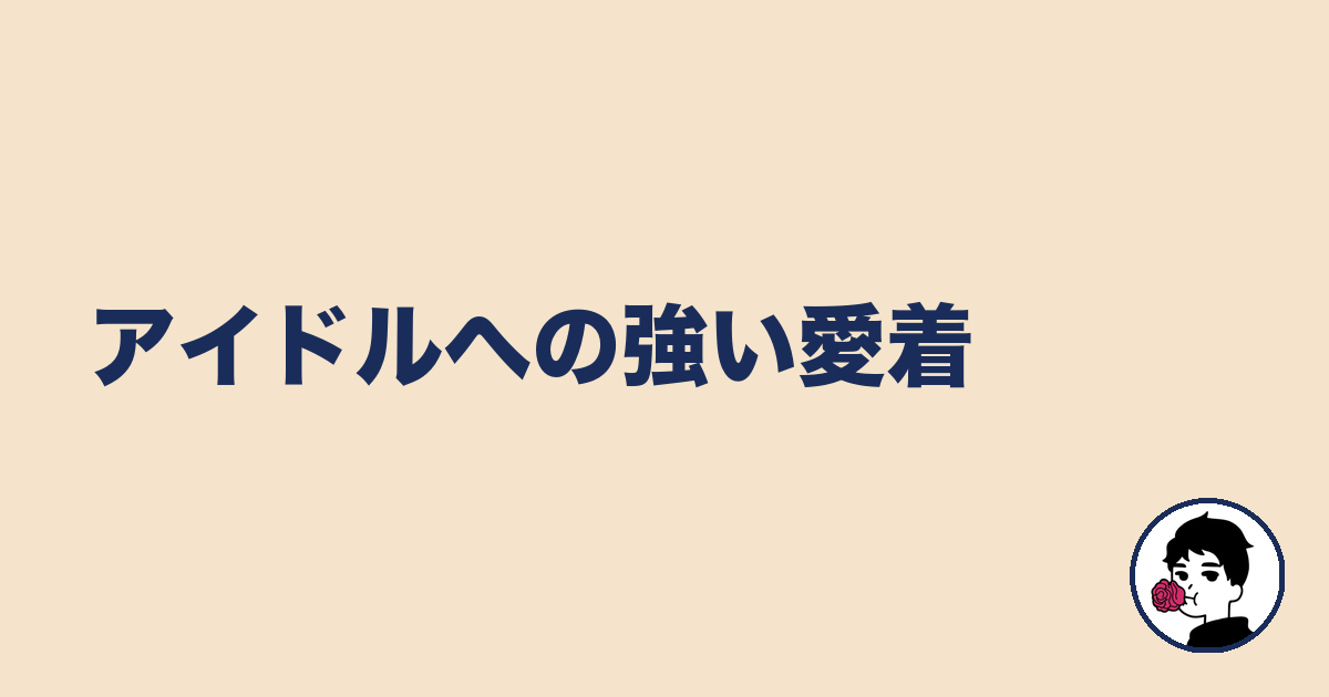 アイドルへの強い愛着｜やましょ