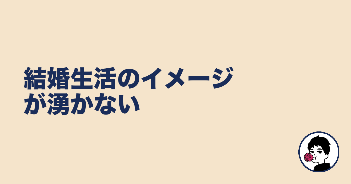 結婚生活のイメージが湧かない｜やましょ