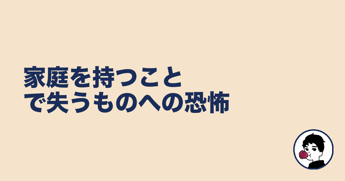 家庭を持つことで失うものへの恐怖｜やましょ