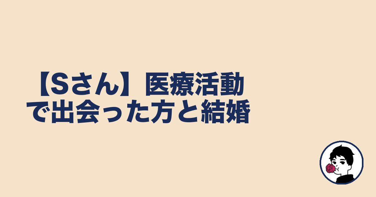 【Sさん】医療活動で出会った方と結婚｜やましょ