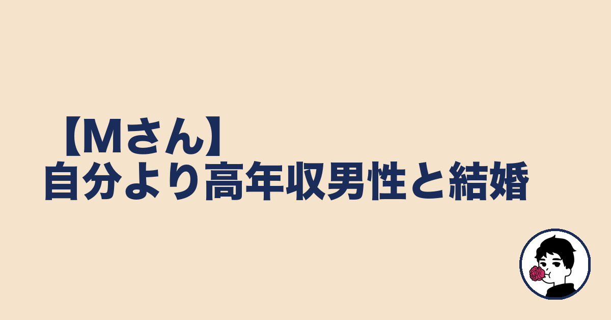 【Mさん】自分より高年収男性と結婚｜やましょ