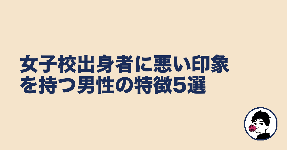 女子校出身者に悪い印象を持つ男性の特徴5選|やましょ