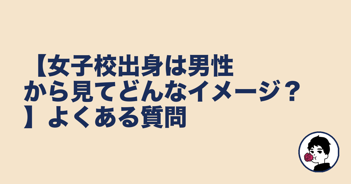 【女子校出身は男性から見てどんなイメージ?】よくある質問|やましょ