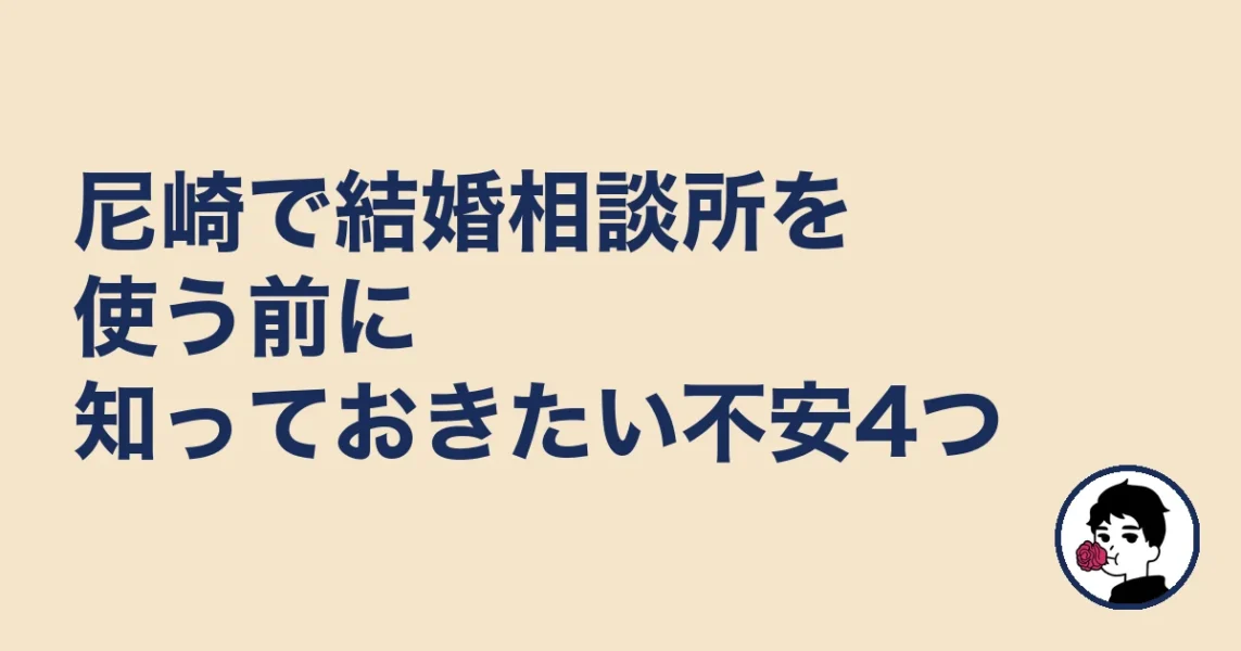 尼崎で結婚相談所を使う前に知っておきたい不安4つ｜尼崎で結婚相談所どこの結婚相談所