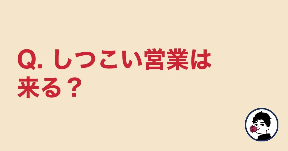 Q. しつこい営業は来る？
