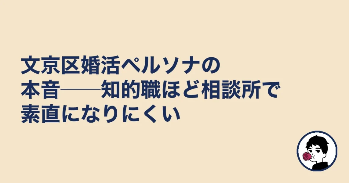 文京区婚活ペルソナの本音──知的職ほど相談所で素直になりにくい｜文京区の婚活の結婚相談所