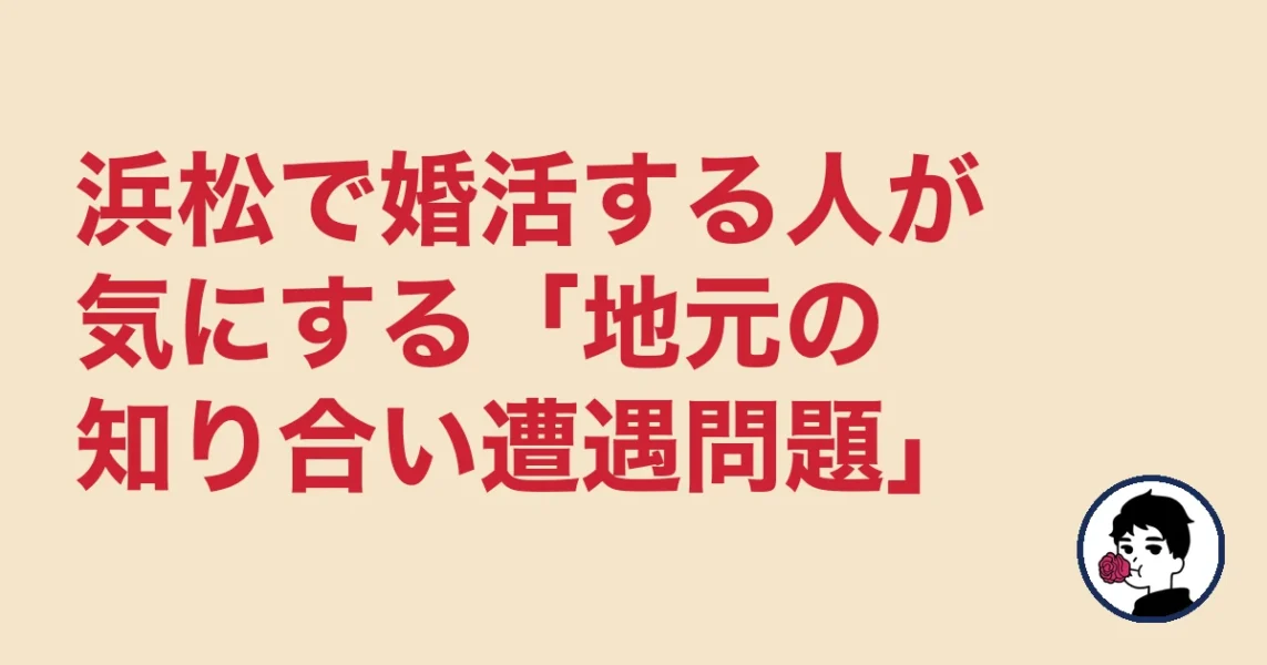 浜松で婚活する人が気にする「地元の知り合い遭遇問題」｜結婚相談所 浜松エリの結婚相談所