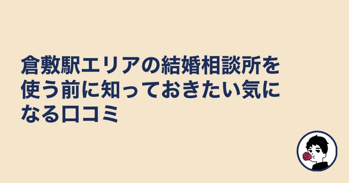 倉敷駅エリアの結婚相談所を使う前に知っておきたい気になる口コミ｜結婚相談所 倉敷｜駅の結婚相談所
