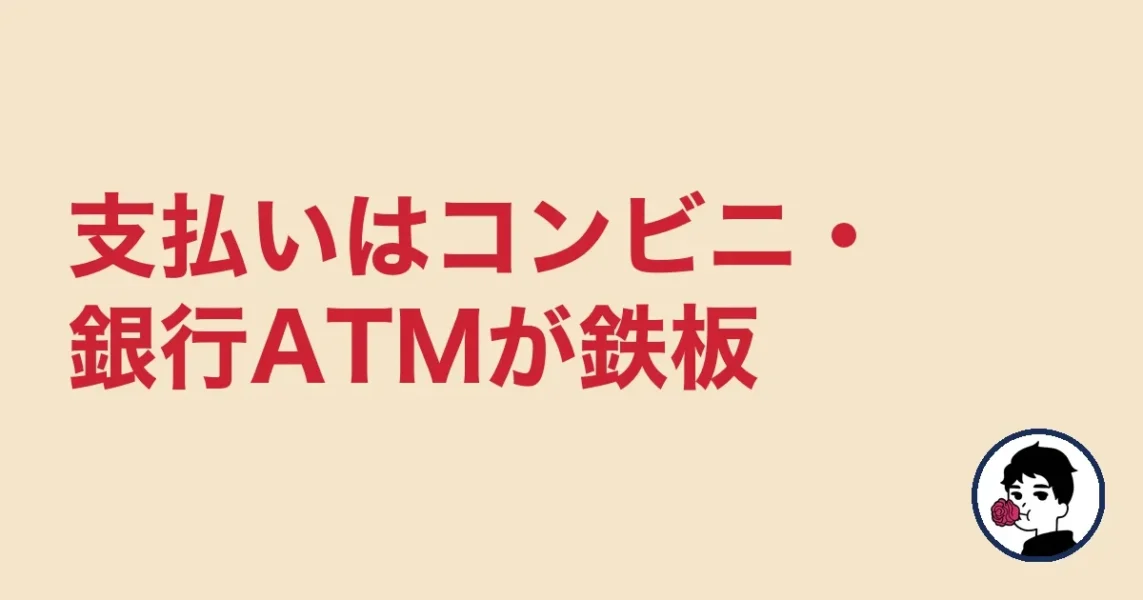 支払いはコンビニ・銀行ATMが鉄板