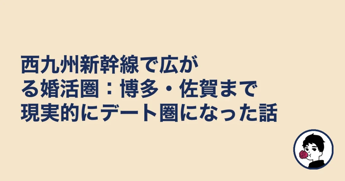 西九州新幹線で広がる婚活圏：博多・佐賀まで現実的にデート圏になった話｜長崎で結婚相談所おすの結婚相談所