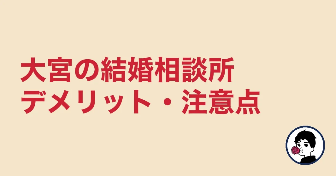【正直レビュー】大宮で結婚相談所を選ぶデメリット・気になる点｜大宮の結婚相談所