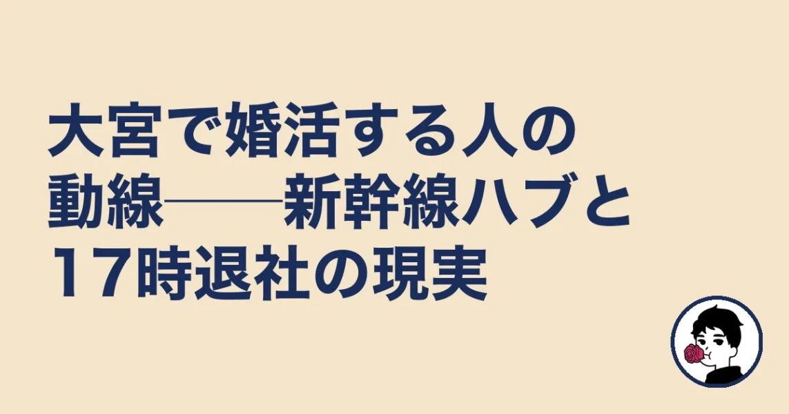 大宮で婚活する人の動線──新幹線ハブと17時退社の現実｜大宮5名取材の結婚相談所