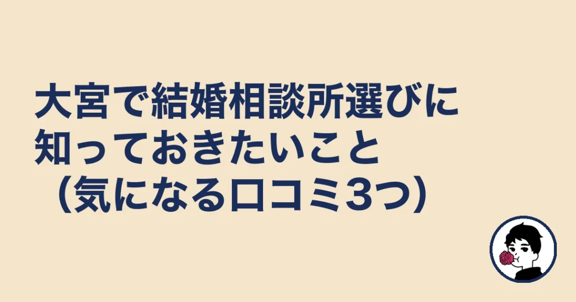 大宮で結婚相談所選びに知っておきたいこと（気になる口コミ3つ）｜大宮5名取材の結婚相談所