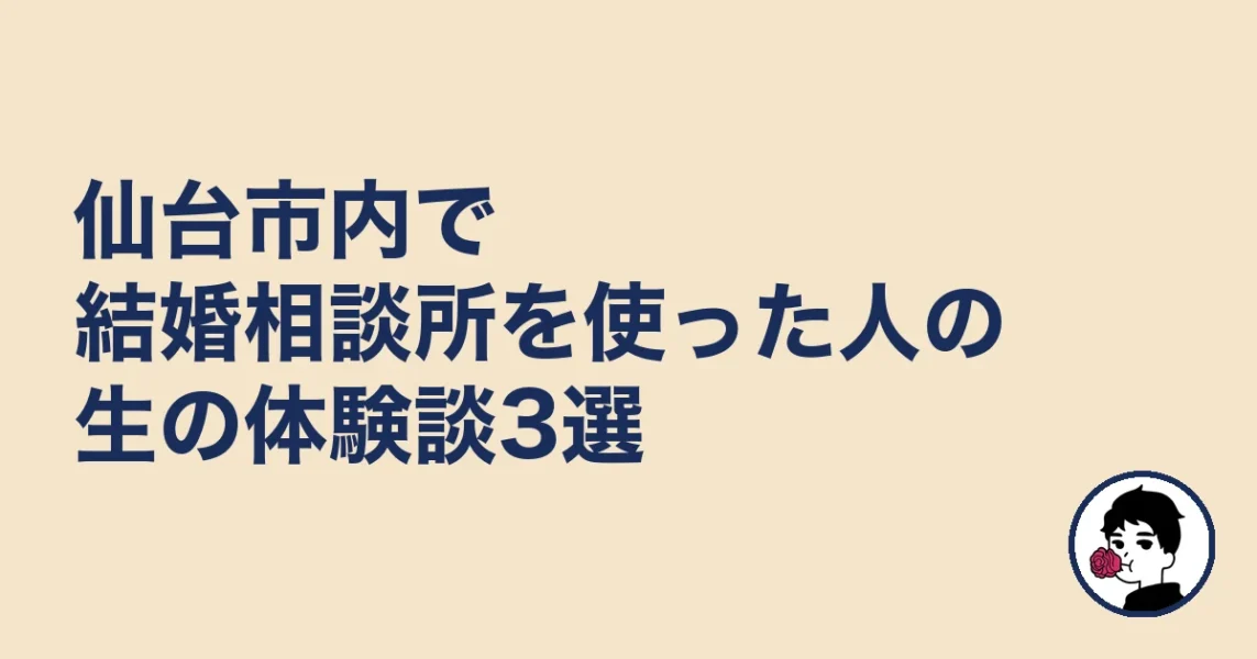 仙台市内で結婚相談所を使った人の生の体験談3選|結婚相談所 仙台|駅の結婚相談所