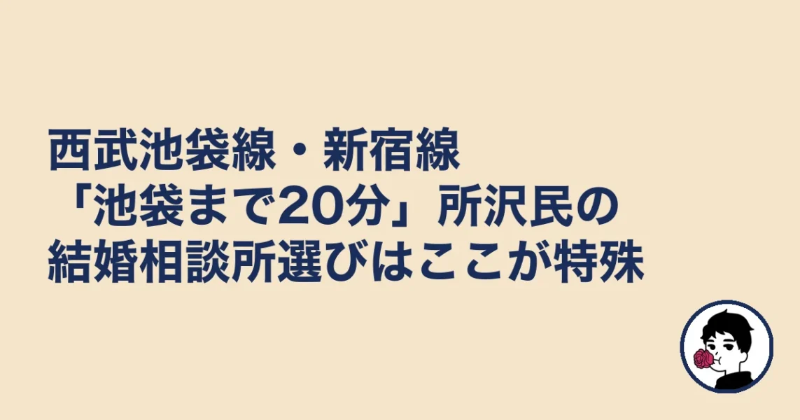 西武池袋線・新宿線「池袋まで20分」所沢民の結婚相談所選びはここが特殊｜所沢の結婚相談所