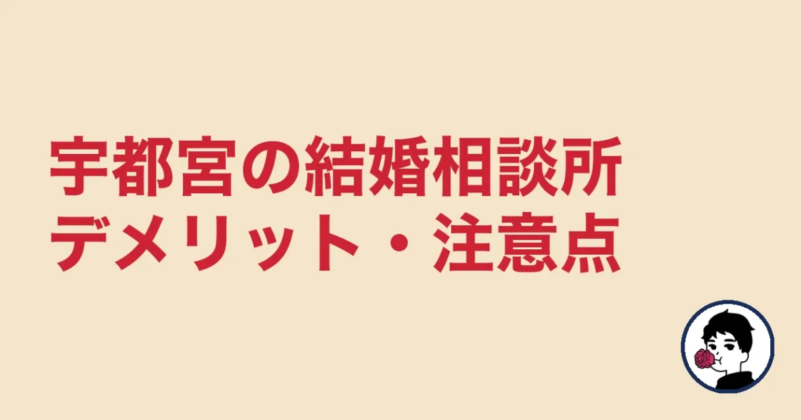 【正直レビュー】宇都宮で結婚相談所を選ぶデメリット・気になる点｜宇都宮の結婚相談所
