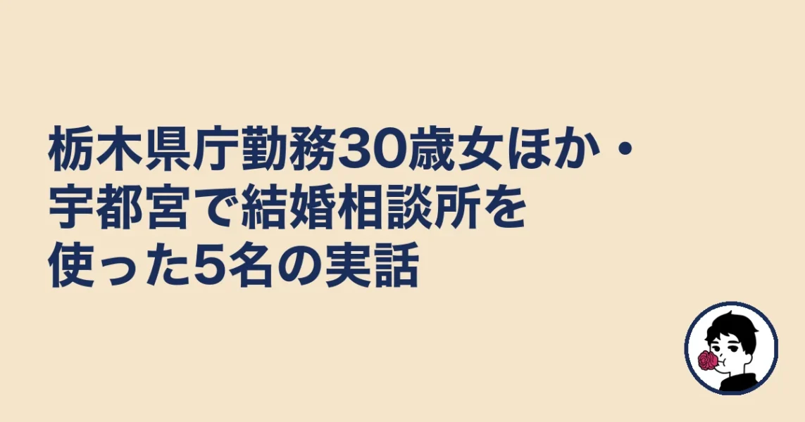栃木県庁勤務30歳女ほか・宇都宮で結婚相談所を使った5名の実話|宇都宮の結婚相談所