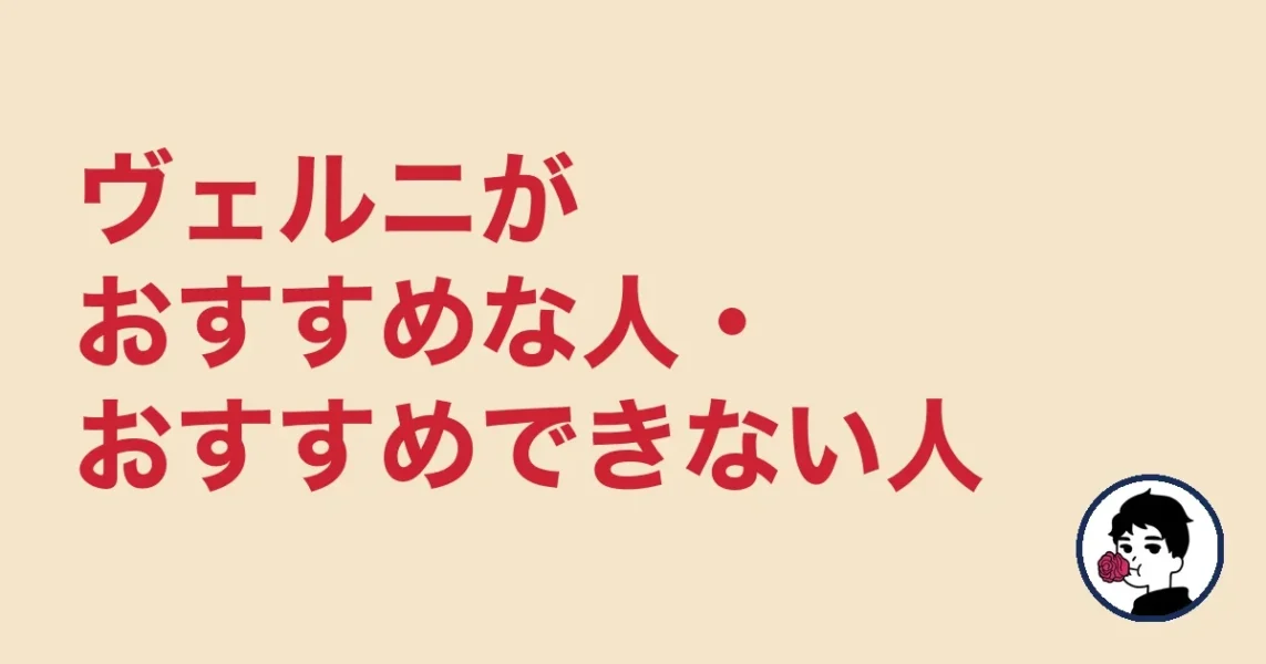 ヴェルニがおすすめな人・おすすめできない人