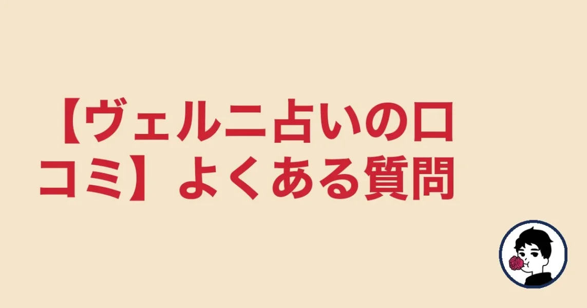 【ヴェルニ占いの口コミ】よくある質問