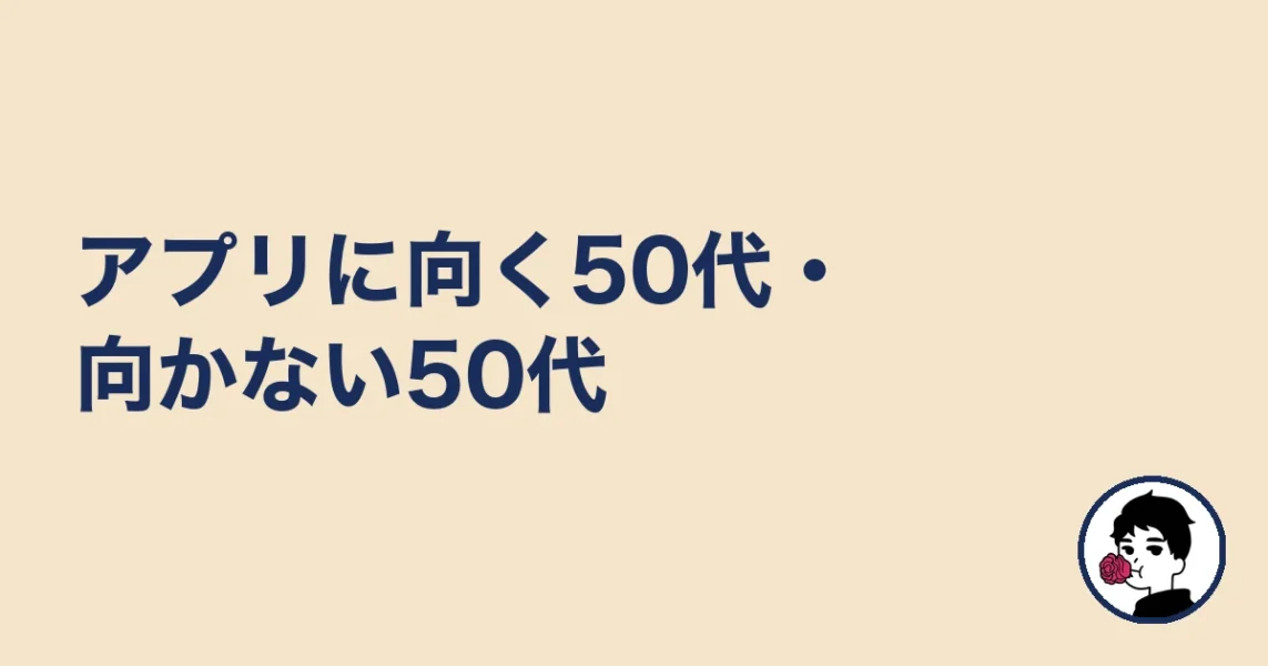 マッチングアプリ50代の現実:アプリに向く50代・向かない50代
