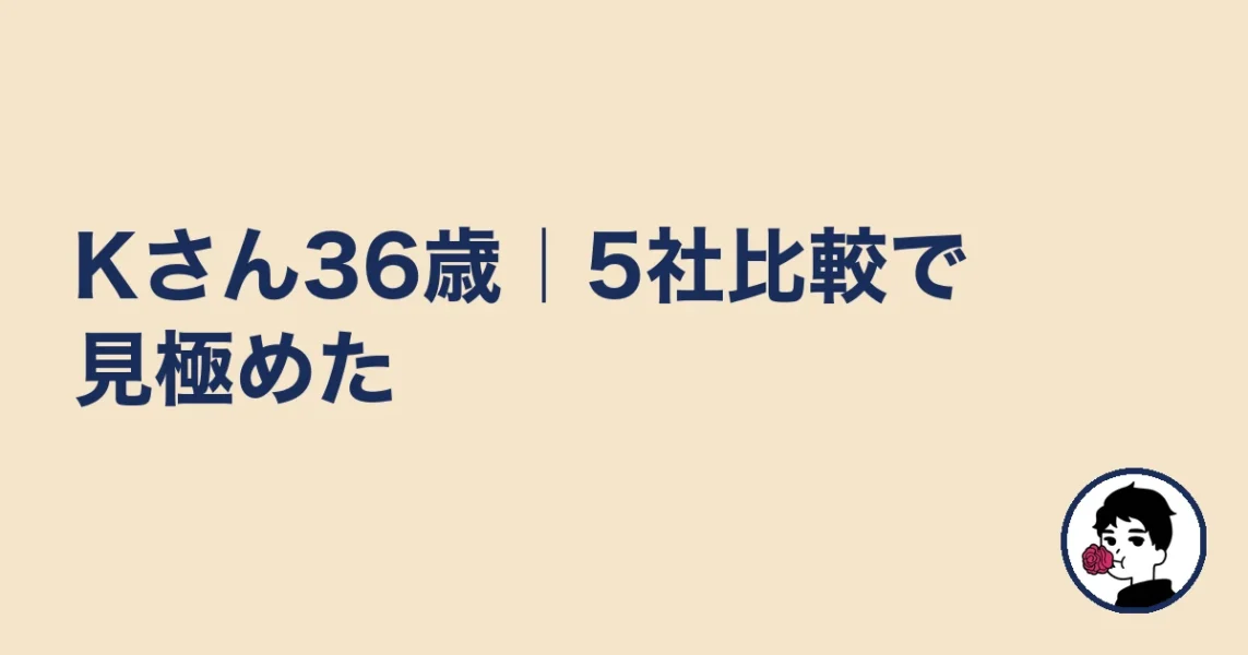 Kさん36歳｜5社比較で見極めた｜やましょ