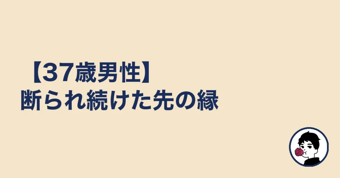 【37歳男性】断られ続けた先の縁|やましょ