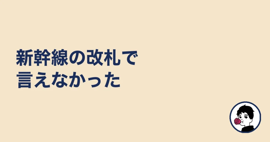 新幹線の改札で言えなかった|やましょ