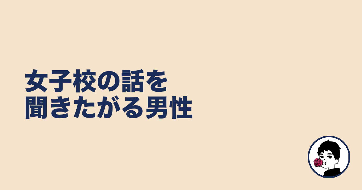 女子校の話を聞きたがる男性