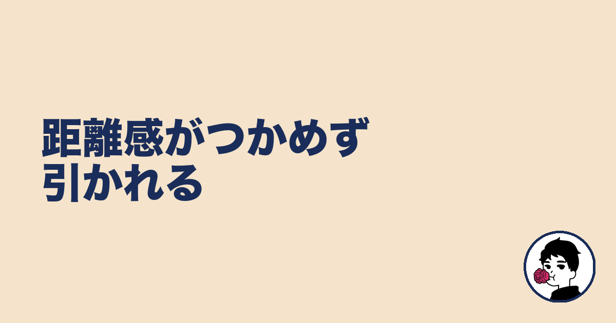距離感がつかめず引かれる